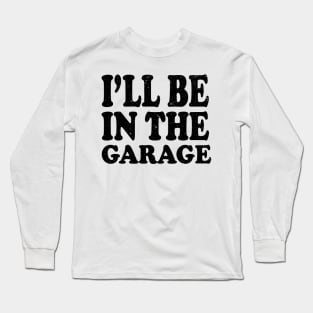 I'll Be in The Garage Mechanic Long Sleeve T-Shirt